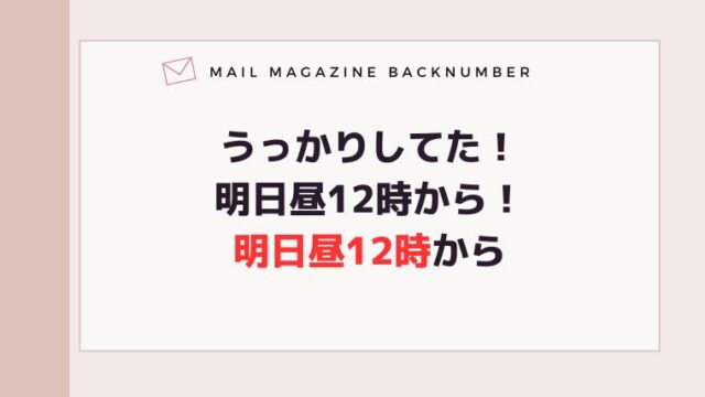 うっかりしてた！明日昼12時から！明日昼12時から